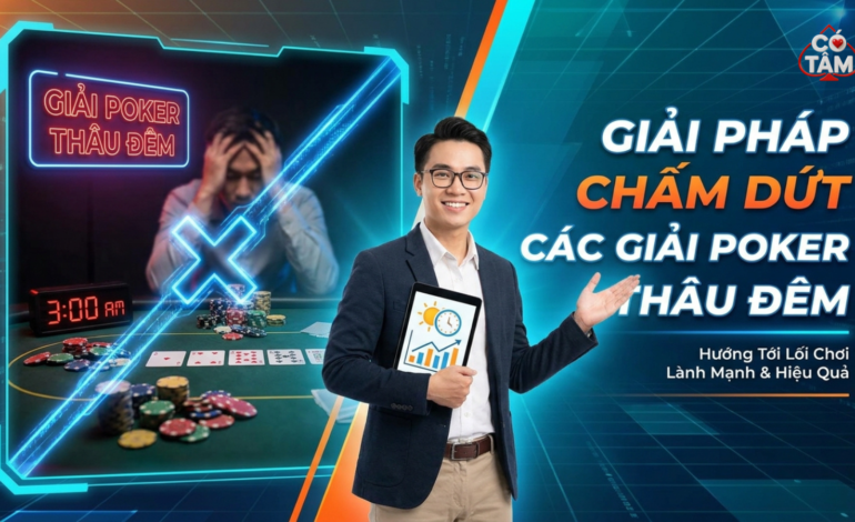 Giải Pháp Chấm Dứt Tình Trạng Giải Đấu Poker Kéo Dài Xuyên Đêm: Cân Bằng Lợi Ích Giữa Player Và Ban Tổ Chức 2026