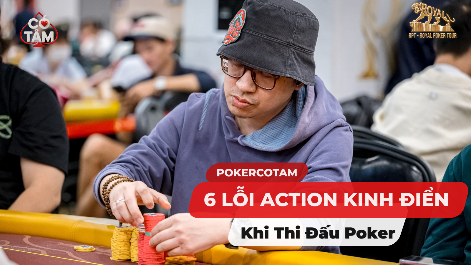 6 Lỗi Action Thường Gặp Khi Thi Đấu Poker Tournament Live & Cách Khắc Phục