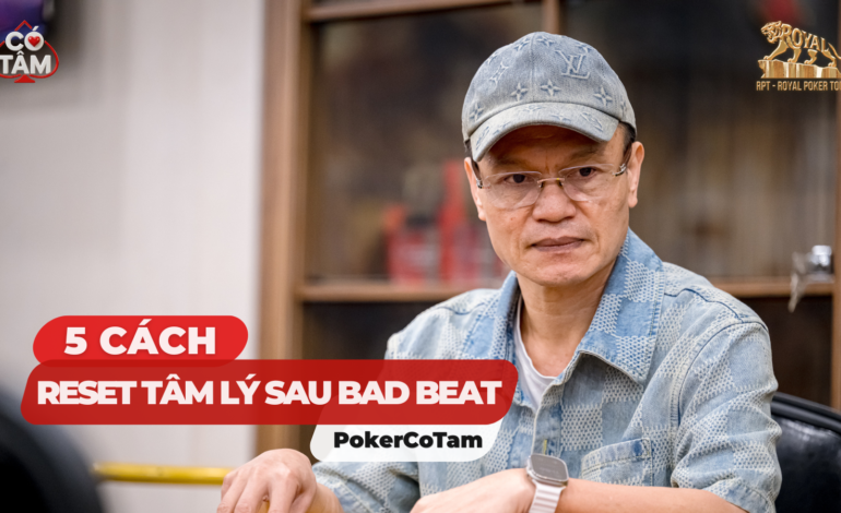 Tâm lý học Poker: 5 Cách Reset Tâm Lý Sau Bad Beat