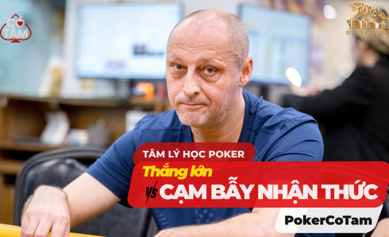 Tâm Lý Học Poker: Tại Sao Thắng Lớn Lại Là Cạm Bẫy Nhận Thức Nguy Hiểm?