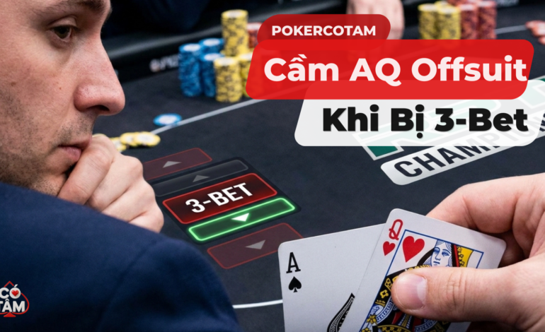 Cầm AQ Offsuit Khi Bị 3-Bet: Tình Huống “Đốt Chip” Và Cách Xử Lý Chuẩn GTO