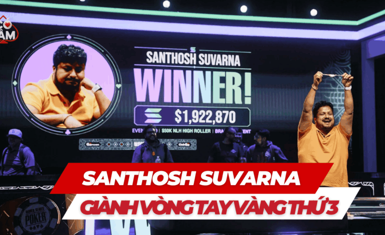 Santhosh Suvarna Đoạt Vòng Tay Vàng WSOP Thứ Ba Cùng Khoản Thưởng USD 1.92M Tại Đấu Trường USD 50K High Roller