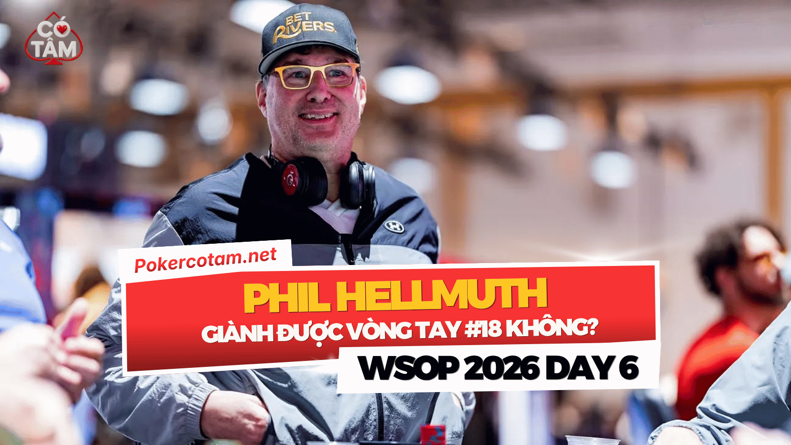 Đấu Trường WSOP 2026 Ngày 6: Phil Hellmuth Săn Vòng Tay Thứ 18, Andrew Shelton Bùng Nổ Với Điểm Thưởng USD 1M