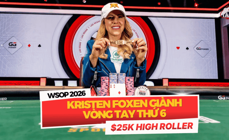 WSOP 2026: Kristen Foxen Xác Lập Kỷ Lục Vòng Tay Thứ 6 Cùng Mức Thưởng Khổng Lồ USD 1.77M Tại Đấu Trường High Roller